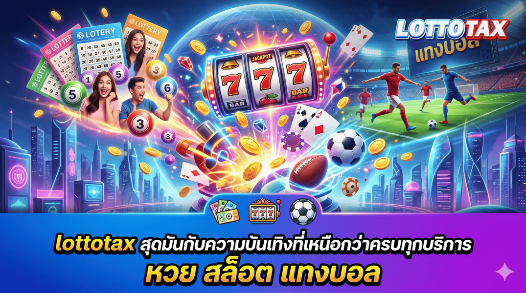 lottotax สุดมันกับความบันเทิงที่เหนือกว่าครบทุกบริการ หวย สล็อต แทงบอล