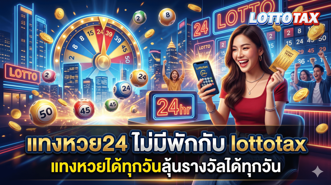 แทงหวย24 ไม่มีพักกับ lottotax แทงหวยได้ทุกวันลุ้นรางวัลได้ทุกวัน