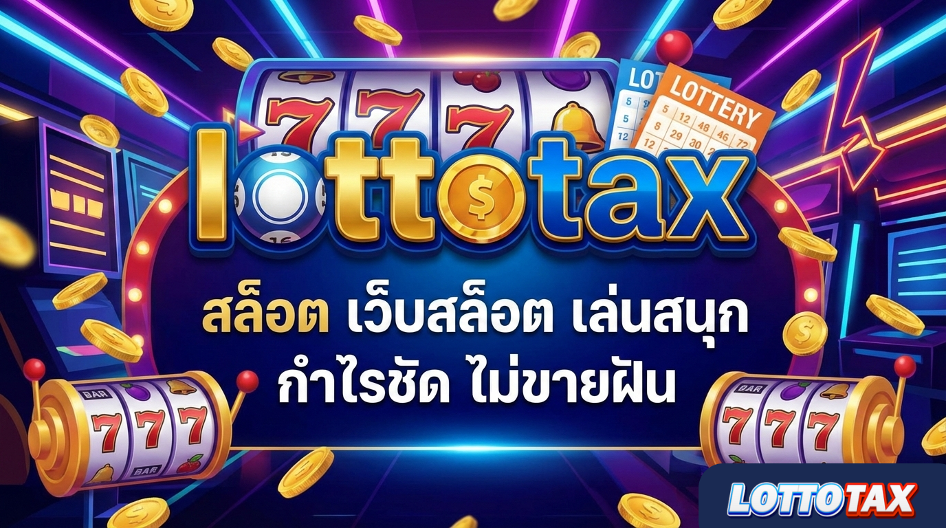 lottotax สล็อต เว็บสล็อตสายจริง เล่นสนุก กำไรชัด ไม่ขายฝัน